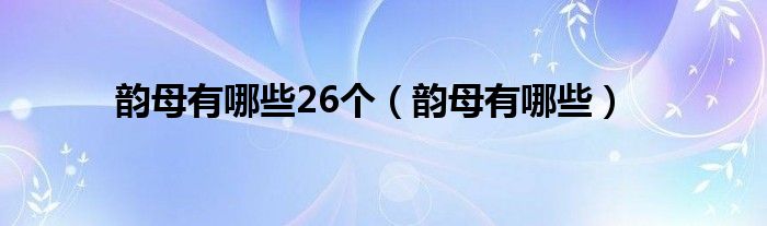 韵母有哪些26个（韵母有哪些）