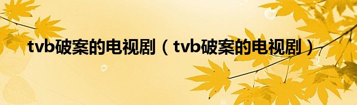 tvb破案的电视剧（tvb破案的电视剧）