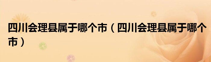 四川会理县属于哪个市（四川会理县属于哪个市）