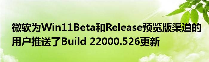 微软为Win11Beta和Release预览版渠道的用户推送了Build 22000.526更新