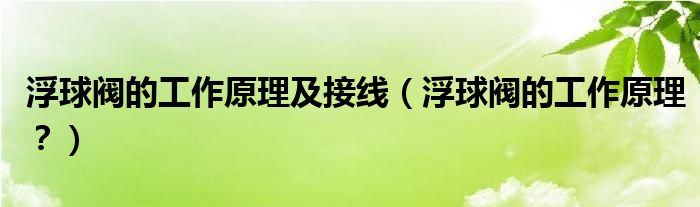 浮球阀的工作原理及接线（浮球阀的工作原理？）