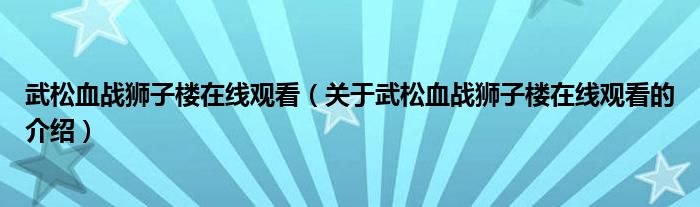 武松血战狮子楼在线观看（关于武松血战狮子楼在线观看的介绍）