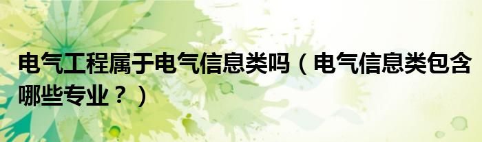 电气工程属于电气信息类吗（电气信息类包含哪些专业？）