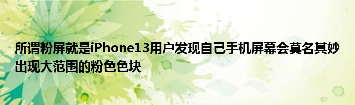 所谓粉屏就是iPhone13用户发现自己手机屏幕会莫名其妙出现大范围的粉色色块