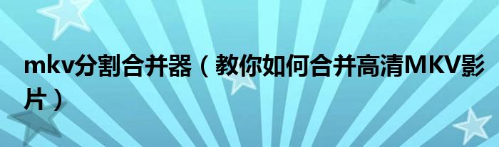 mkv分割合并器（教你如何合并高清MKV影片）