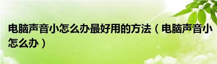 电脑声音小怎么办最好用的方法（电脑声音小怎么办）