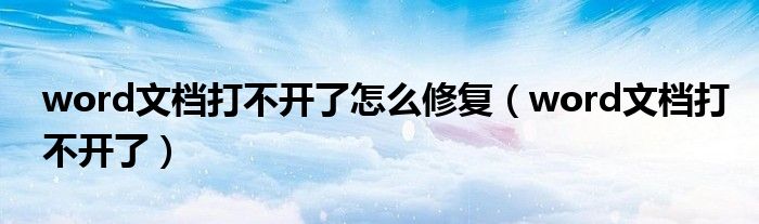 word文档打不开了怎么修复（word文档打不开了）