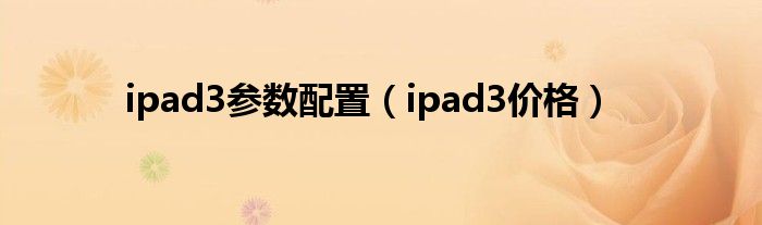 ipad3参数配置（ipad3价格）