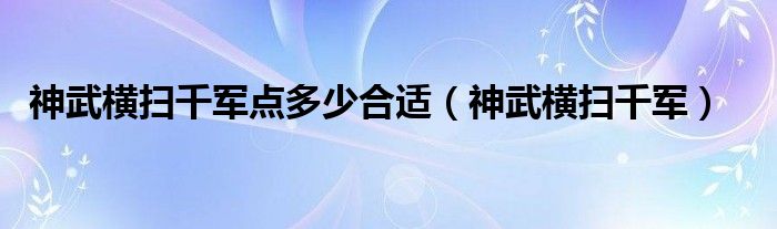 神武横扫千军点多少合适（神武横扫千军）