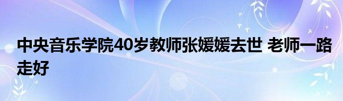 中央音乐学院40岁教师张媛媛去世 老师一路走好