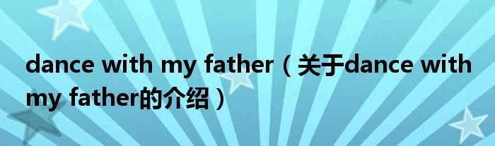 dance with my father（关于dance with my father的介绍）