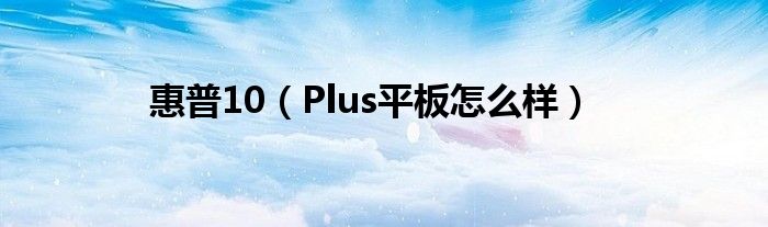 惠普10（Plus平板怎么样）