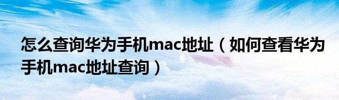 怎么查询华为手机mac地址（如何查看华为手机mac地址查询）