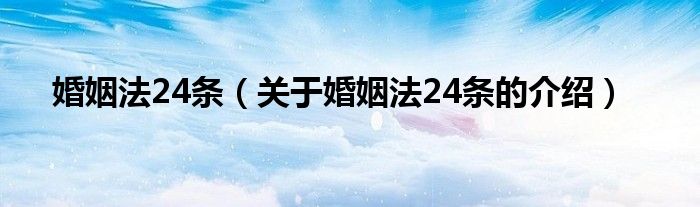 婚姻法24条（关于婚姻法24条的介绍）