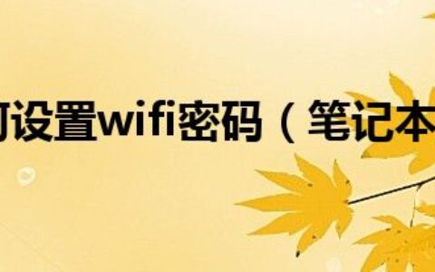 笔记本如何设置wifi密码（笔记本如何设置wifi）