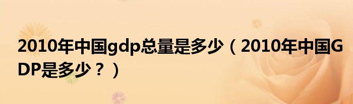 2010年中国gdp总量是多少（2010年中国GDP是多少？）