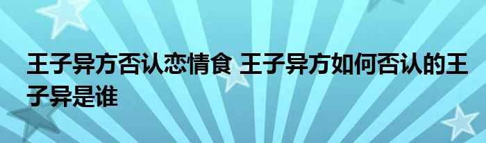 王子异方否认恋情食 王子异方如何否认的王子异是谁