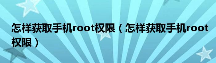 怎样获取手机root权限（怎样获取手机root权限）