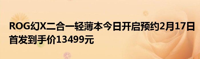 ROG幻X二合一轻薄本今日开启预约2月17日首发到手价13499元