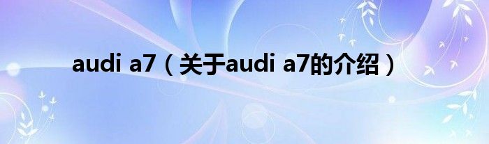 audi a7（关于audi a7的介绍）