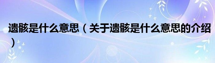 遗骸是什么意思（关于遗骸是什么意思的介绍）