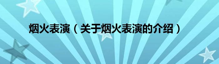 烟火表演（关于烟火表演的介绍）