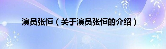 演员张恒（关于演员张恒的介绍）