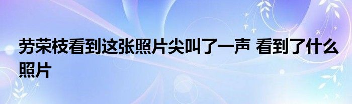 劳荣枝看到这张照片尖叫了一声 看到了什么照片