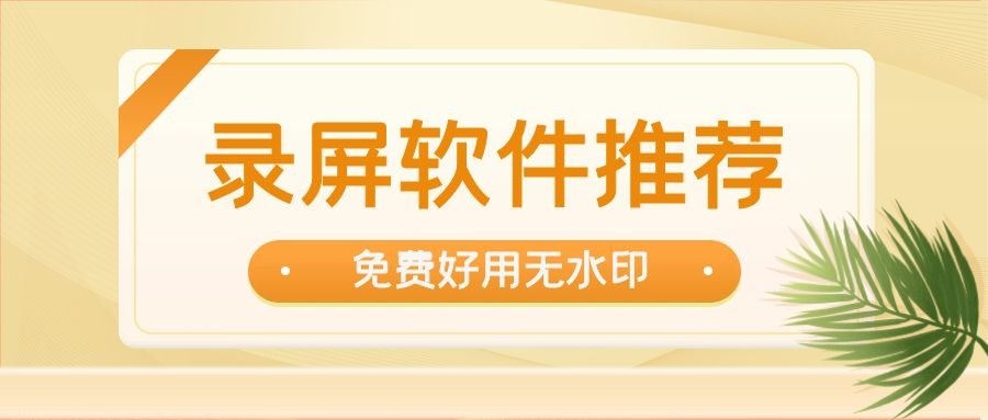 录屏软件哪个好用？免费无水印的录屏软件推荐