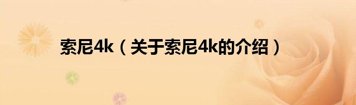 索尼4k（关于索尼4k的介绍）