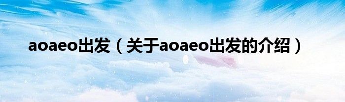 aoaeo出发（关于aoaeo出发的介绍）