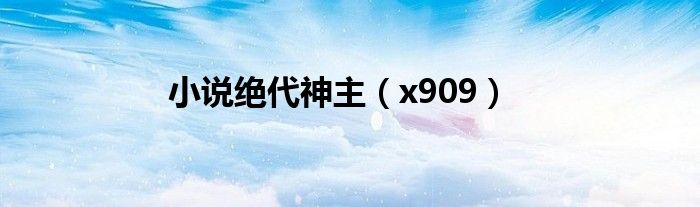 小说绝代神主（x909）