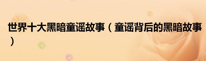 世界十大黑暗童谣故事，童谣背后的黑暗故事(附2023年最新排行榜前十名单)