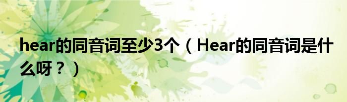 hear的同音词至少3个（Hear的同音词是什么呀？）