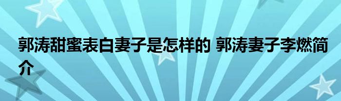 郭涛甜蜜表白妻子是怎样的 郭涛妻子李燃简介