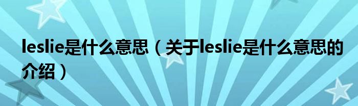 leslie是什么意思（关于leslie是什么意思的介绍）