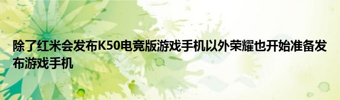 除了红米会发布K50电竞版游戏手机以外荣耀也开始准备发布游戏手机