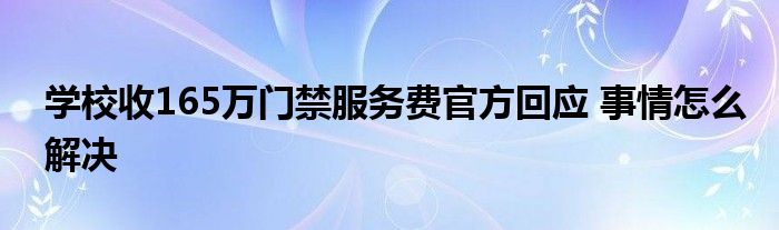 学校收165万门禁服务费官方回应 事情怎么解决