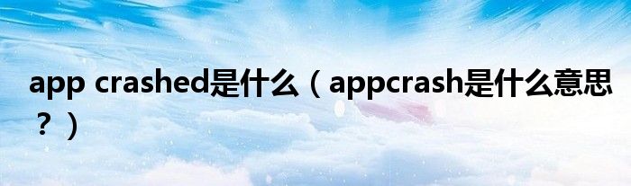 app crashed是什么（appcrash是什么意思？）