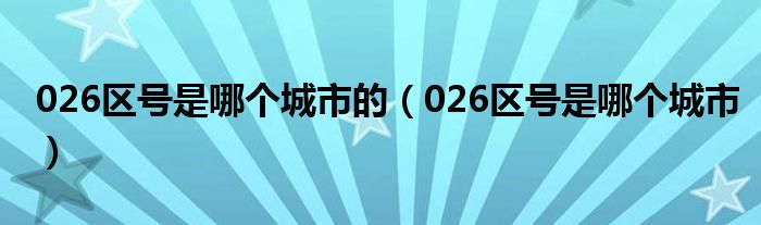 026区号是哪个城市的（026区号是哪个城市）