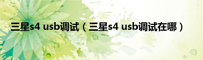 三星s4 usb调试（三星s4 usb调试在哪）