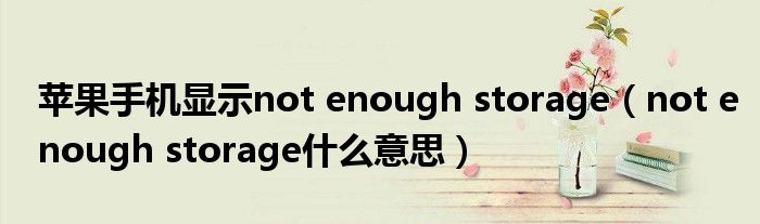 苹果手机显示not enough storage（not enough storage什么意思）