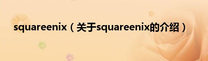 squareenix（关于squareenix的介绍）