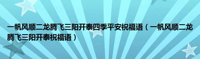 一帆风顺二龙腾飞三阳开泰四季平安祝福语（一帆风顺二龙腾飞三阳开泰祝福语）