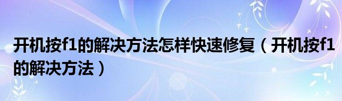 开机按f1的解决方法怎样快速修复（开机按f1的解决方法）