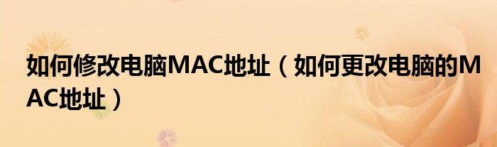 如何修改电脑MAC地址（如何更改电脑的MAC地址）