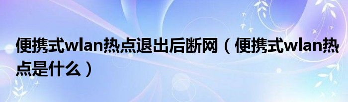 便携式wlan热点退出后断网（便携式wlan热点是什么）