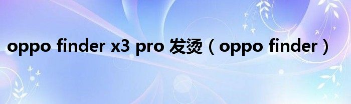 oppo finder x3 pro 发烫（oppo finder）