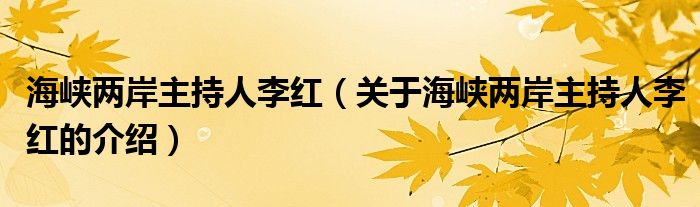 海峡两岸主持人李红（关于海峡两岸主持人李红的介绍）