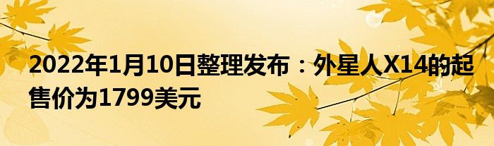 2022年1月10日整理发布：外星人X14的起售价为1799美元